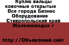 Куплю вальцы ковочные открытые  - Все города Бизнес » Оборудование   . Ставропольский край,Железноводск г.